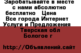Заробатывайте в месте с нами абсолютно бесплатно › Цена ­ 450 - Все города Интернет » Услуги и Предложения   . Тверская обл.,Бологое г.
